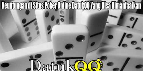Keuntungan di Situs Poker Online DatukQQ Yang Bisa Dimanfaatkan